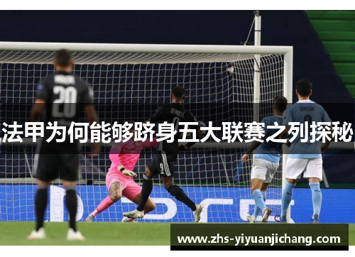 法甲为何能够跻身五大联赛之列探秘 法甲为何能够跻身五大联赛之列探秘