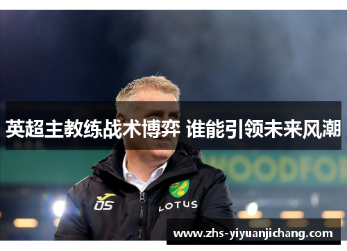 英超主教练战术博弈 谁能引领未来风潮 英超主教练战术博弈 谁能引领未来风潮