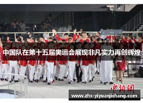 中国队在第十五届奥运会展现非凡实力再创辉煌