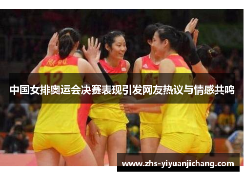 中国女排奥运会决赛表现引发网友热议与情感共鸣 中国女排奥运会决赛表现引发网友热议与情感共鸣