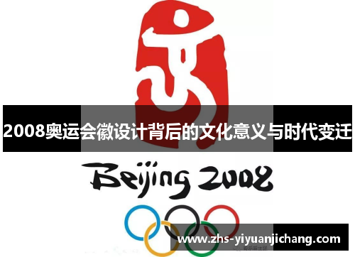 2008奥运会徽设计背后的文化意义与时代变迁 2008奥运会徽设计背后的文化意义与时代变迁