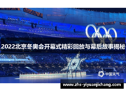 2022北京冬奥会开幕式精彩回放与幕后故事揭秘